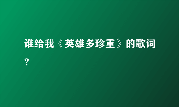 谁给我《英雄多珍重》的歌词？