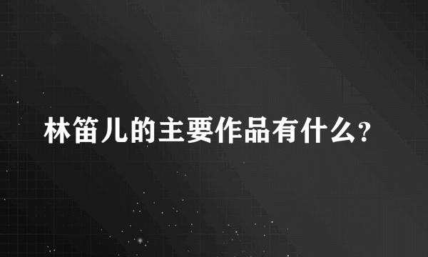 林笛儿的主要作品有什么？