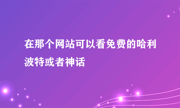 在那个网站可以看免费的哈利波特或者神话