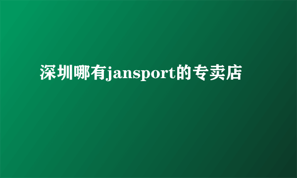 深圳哪有jansport的专卖店