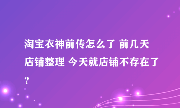 淘宝衣神前传怎么了 前几天店铺整理 今天就店铺不存在了？