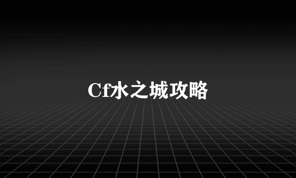 Cf水之城攻略