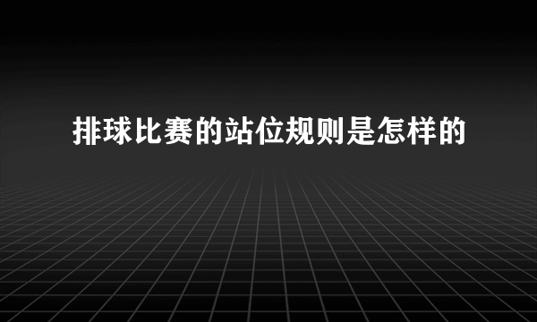 排球比赛的站位规则是怎样的