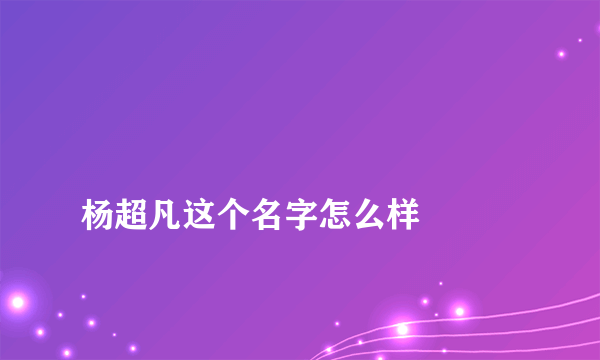 
杨超凡这个名字怎么样

