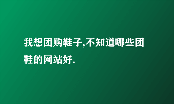 我想团购鞋子,不知道哪些团鞋的网站好.