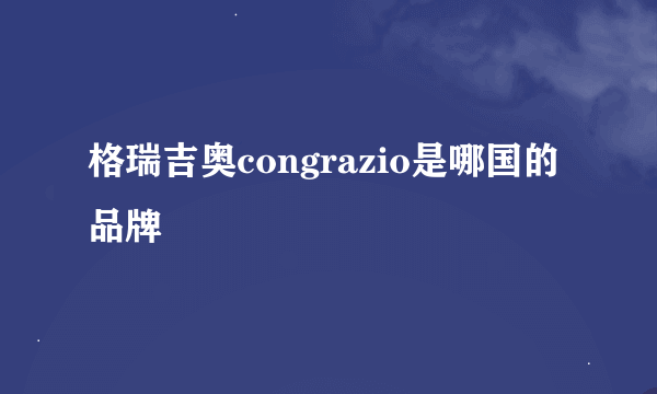 格瑞吉奥congrazio是哪国的品牌