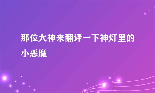 那位大神来翻译一下神灯里的小恶魔