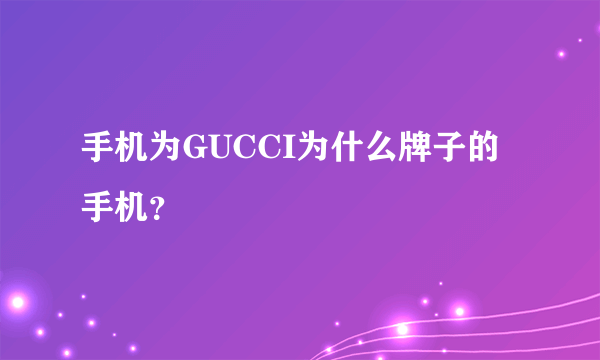 手机为GUCCI为什么牌子的手机？