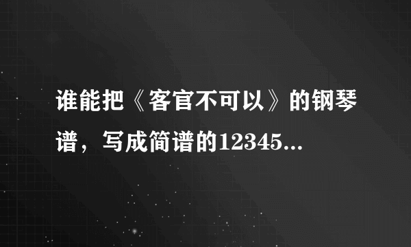 谁能把《客官不可以》的钢琴谱，写成简谱的12345那种，双手都要，左右手的音都写出来