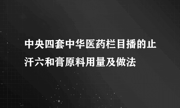 中央四套中华医药栏目播的止汗六和膏原料用量及做法