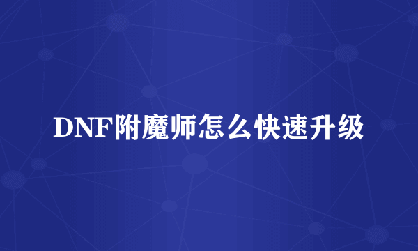 DNF附魔师怎么快速升级