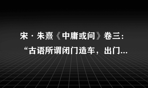 宋·朱熹《中庸或问》卷三：“古语所谓闭门造车，出门合辙，盖言其法之同。”文言文翻译