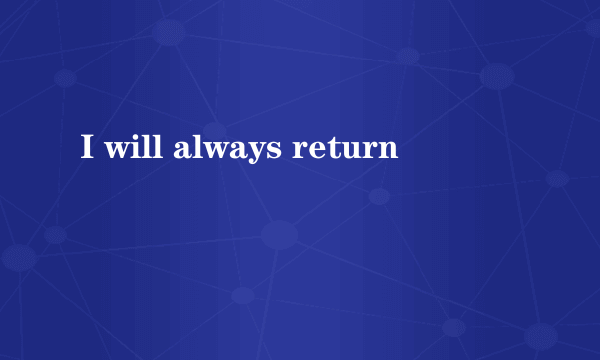 I will always return