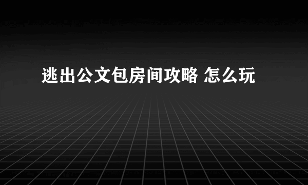 逃出公文包房间攻略 怎么玩