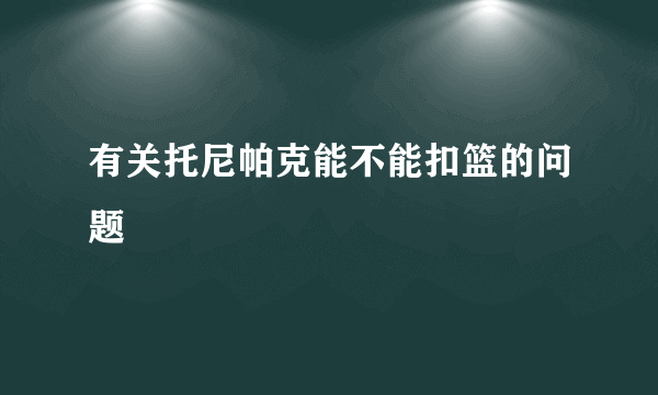 有关托尼帕克能不能扣篮的问题