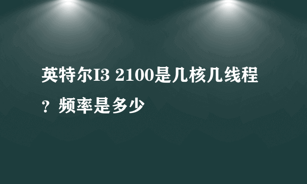 英特尔I3 2100是几核几线程？频率是多少