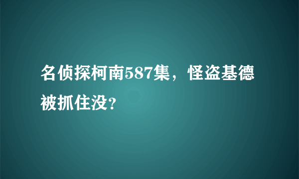 名侦探柯南587集，怪盗基德被抓住没？