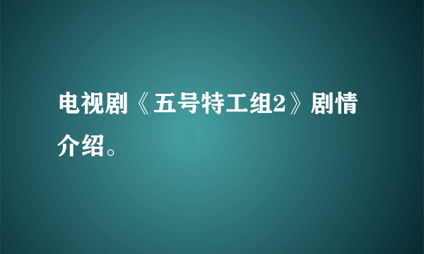 电视剧《五号特工组2》剧情介绍。