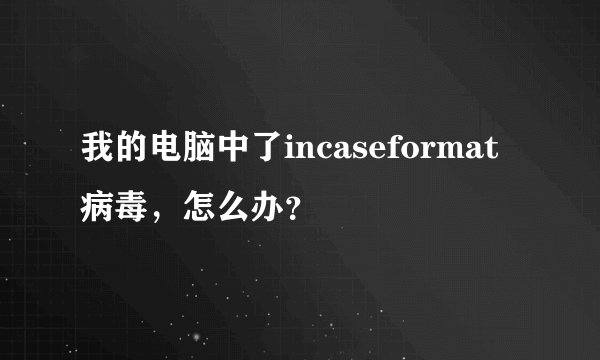 我的电脑中了incaseformat病毒，怎么办？