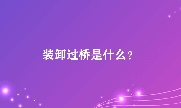 装卸过桥是什么？