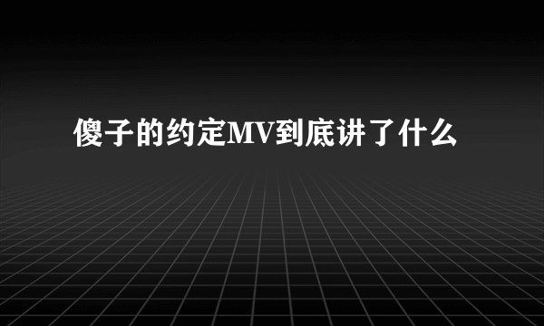 傻子的约定MV到底讲了什么