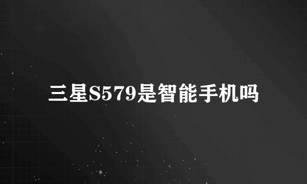 三星S579是智能手机吗