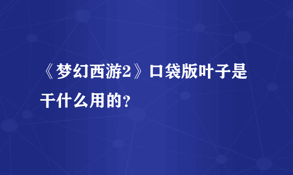 《梦幻西游2》口袋版叶子是干什么用的？