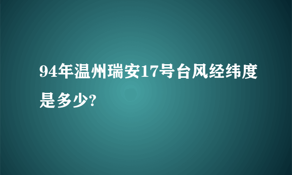 94年温州瑞安17号台风经纬度是多少?