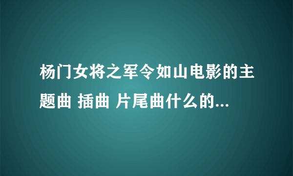 杨门女将之军令如山电影的主题曲 插曲 片尾曲什么的都叫什么名啊？