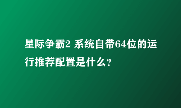 星际争霸2 系统自带64位的运行推荐配置是什么？