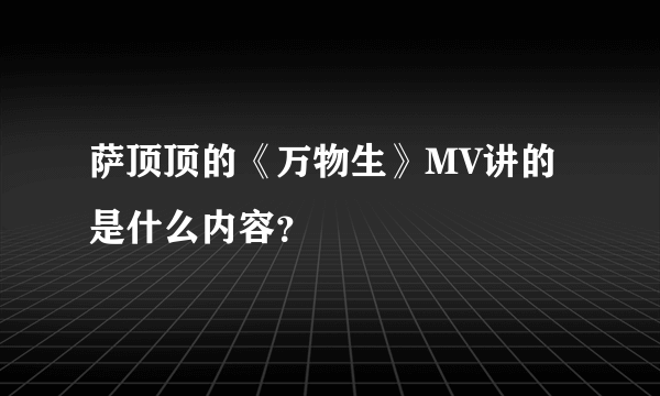 萨顶顶的《万物生》MV讲的是什么内容？