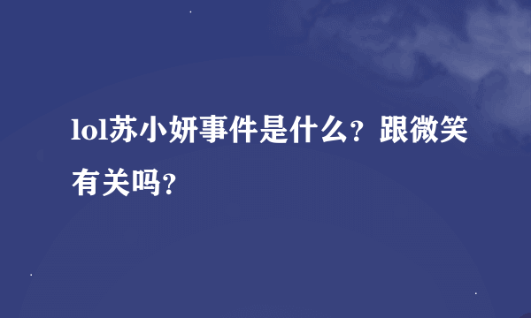 lol苏小妍事件是什么？跟微笑有关吗？