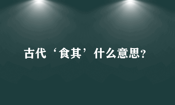 古代‘食其’什么意思？