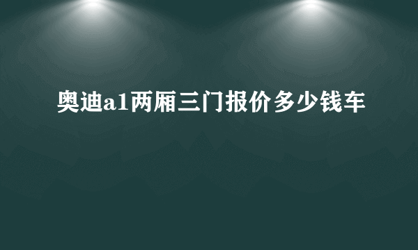 奥迪a1两厢三门报价多少钱车