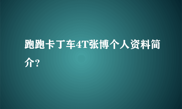 跑跑卡丁车4T张博个人资料简介？