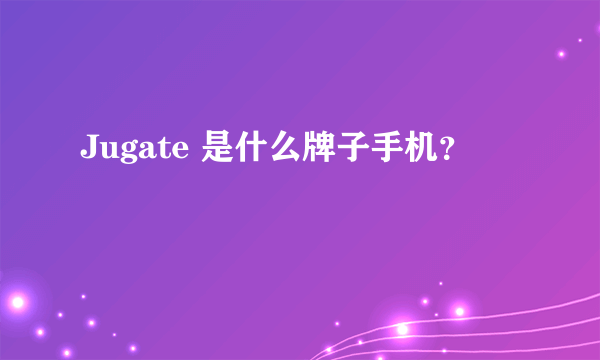 Jugate 是什么牌子手机？