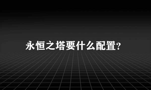 永恒之塔要什么配置？