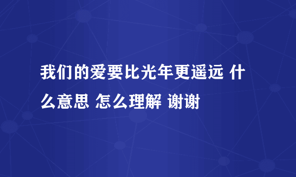 我们的爱要比光年更遥远 什么意思 怎么理解 谢谢