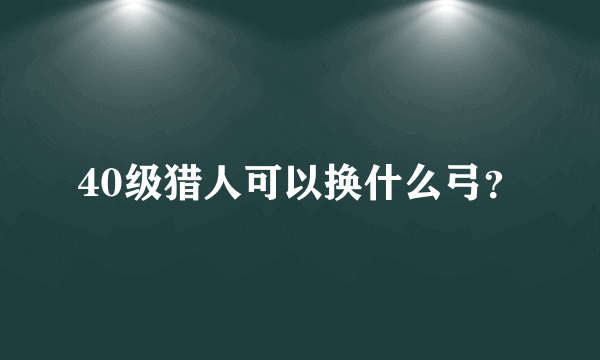 40级猎人可以换什么弓？