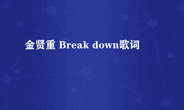 金贤重 Break down歌词