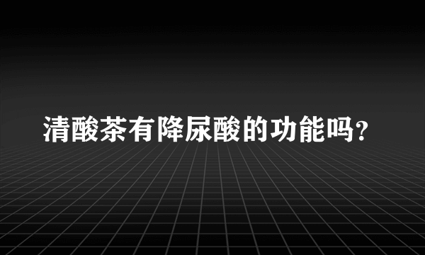 清酸茶有降尿酸的功能吗？