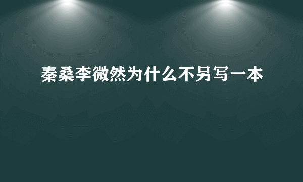 秦桑李微然为什么不另写一本