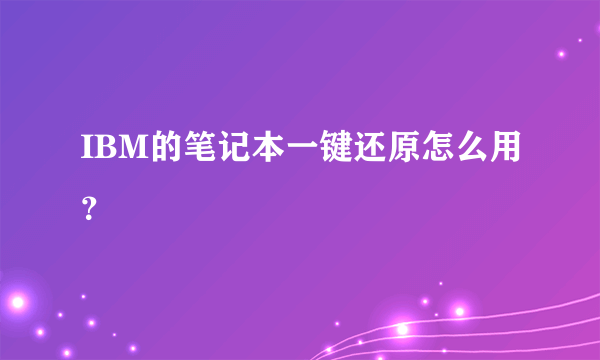 IBM的笔记本一键还原怎么用？