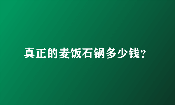 真正的麦饭石锅多少钱？