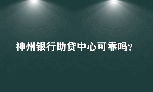 神州银行助贷中心可靠吗？