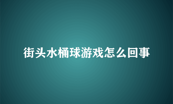 街头水桶球游戏怎么回事