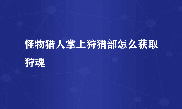 怪物猎人掌上狩猎部怎么获取狩魂