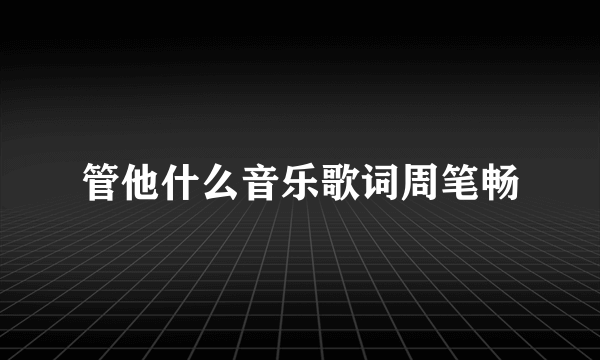 管他什么音乐歌词周笔畅