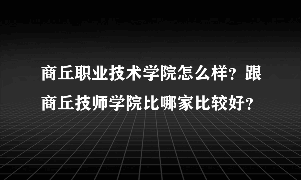 商丘职业技术学院怎么样？跟商丘技师学院比哪家比较好？