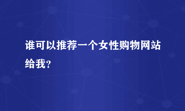 谁可以推荐一个女性购物网站给我？